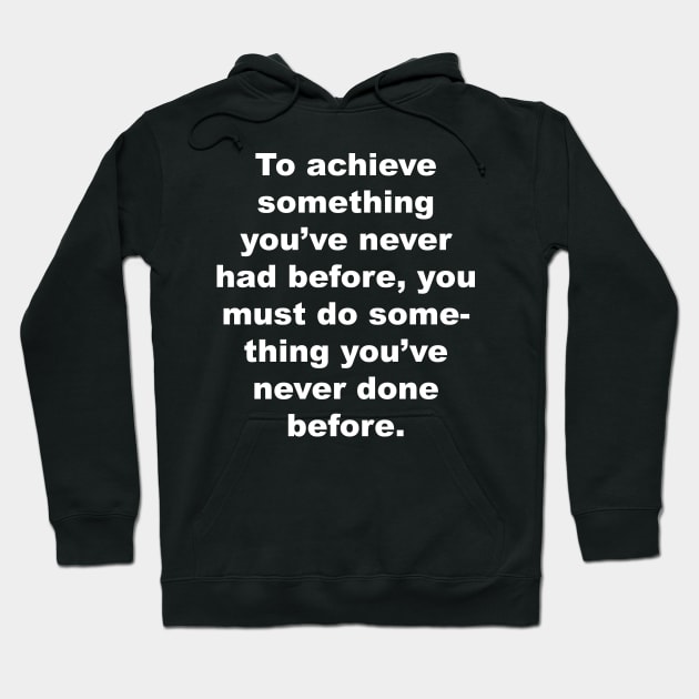 To achieve something you've never had before, you must do something you've never done before. Hoodie by Gameshirts